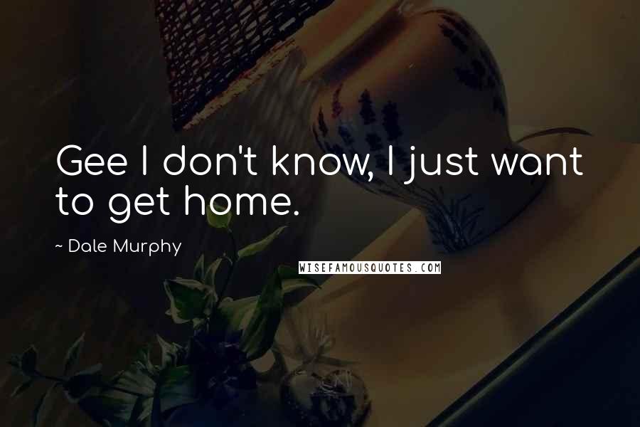 Dale Murphy Quotes: Gee I don't know, I just want to get home.