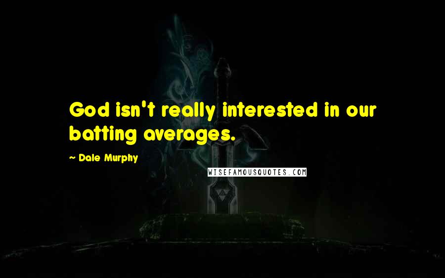 Dale Murphy Quotes: God isn't really interested in our batting averages.