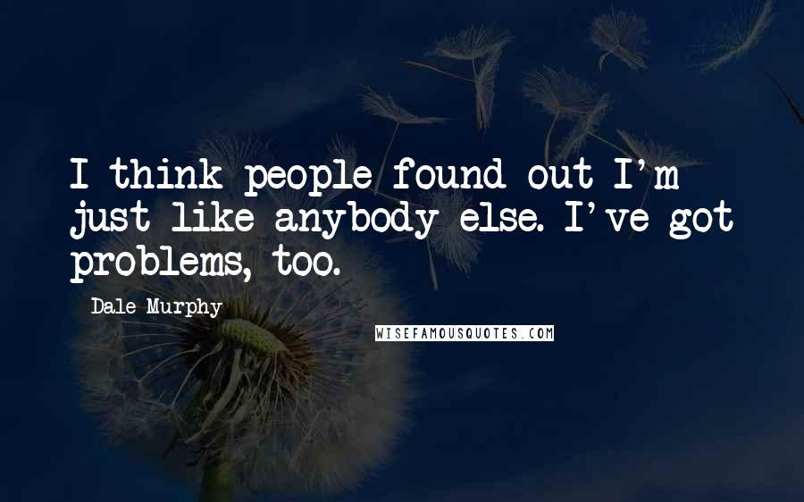 Dale Murphy Quotes: I think people found out I'm just like anybody else. I've got problems, too.