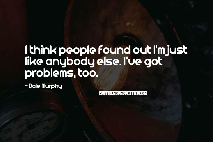 Dale Murphy Quotes: I think people found out I'm just like anybody else. I've got problems, too.