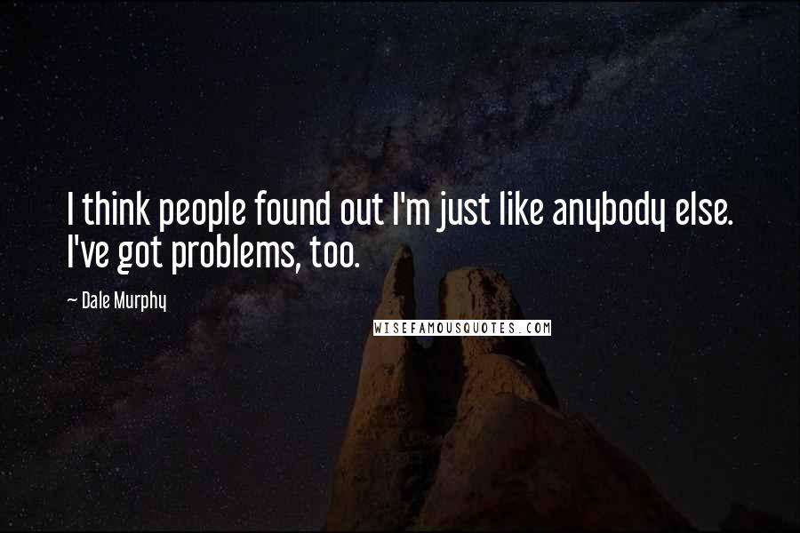 Dale Murphy Quotes: I think people found out I'm just like anybody else. I've got problems, too.