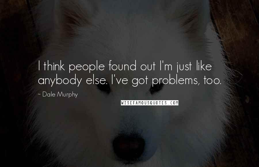 Dale Murphy Quotes: I think people found out I'm just like anybody else. I've got problems, too.