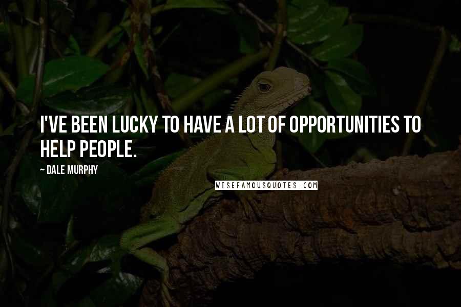 Dale Murphy Quotes: I've been lucky to have a lot of opportunities to help people.