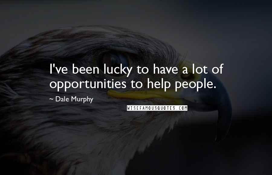 Dale Murphy Quotes: I've been lucky to have a lot of opportunities to help people.