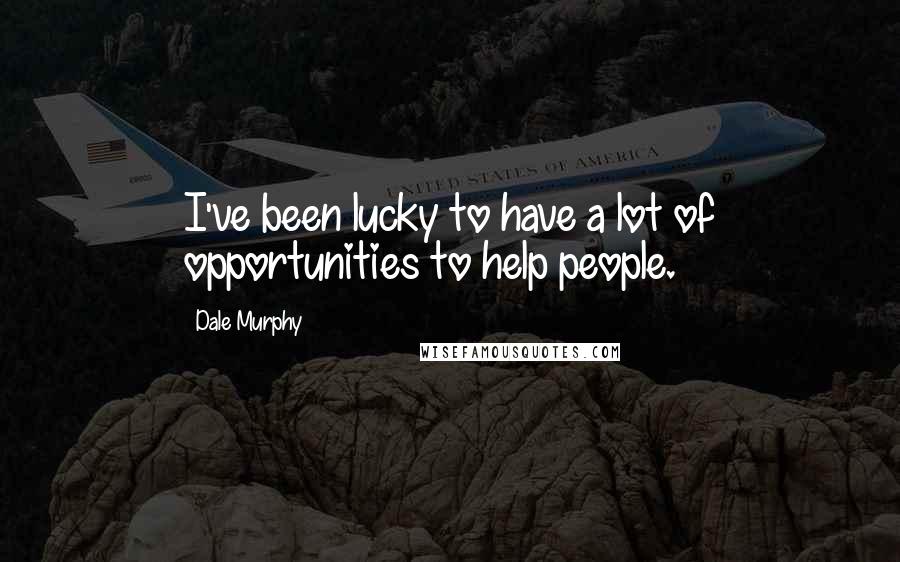 Dale Murphy Quotes: I've been lucky to have a lot of opportunities to help people.