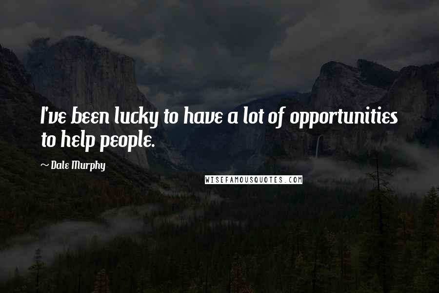 Dale Murphy Quotes: I've been lucky to have a lot of opportunities to help people.