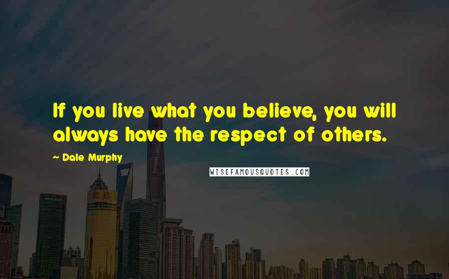 Dale Murphy Quotes: If you live what you believe, you will always have the respect of others.