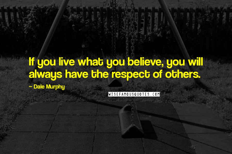 Dale Murphy Quotes: If you live what you believe, you will always have the respect of others.