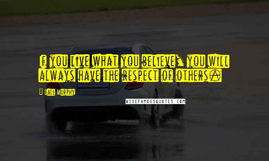 Dale Murphy Quotes: If you live what you believe, you will always have the respect of others.
