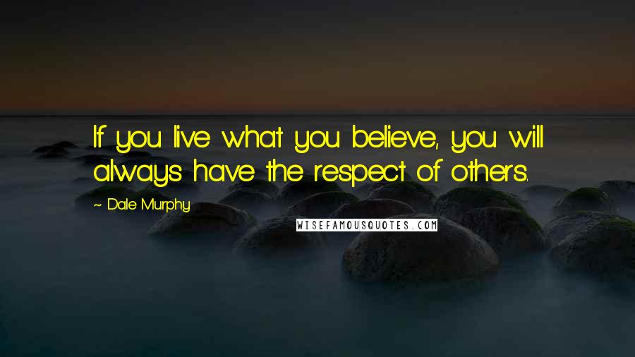 Dale Murphy Quotes: If you live what you believe, you will always have the respect of others.