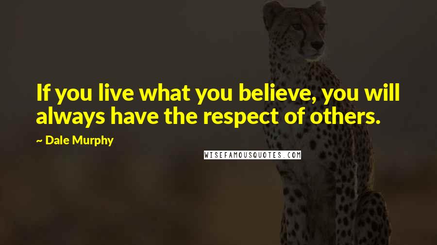 Dale Murphy Quotes: If you live what you believe, you will always have the respect of others.