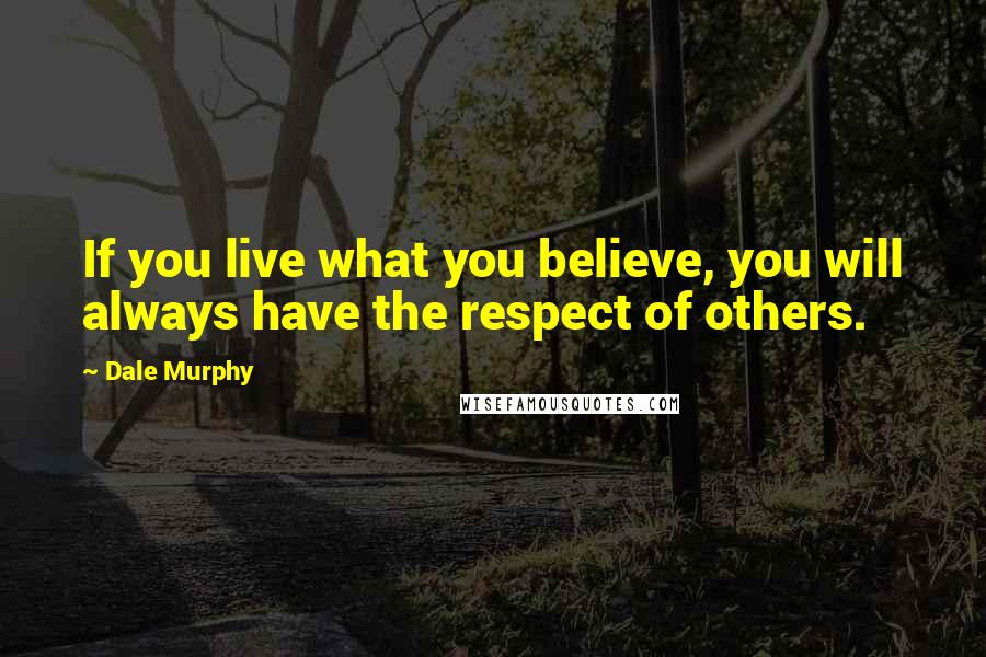 Dale Murphy Quotes: If you live what you believe, you will always have the respect of others.