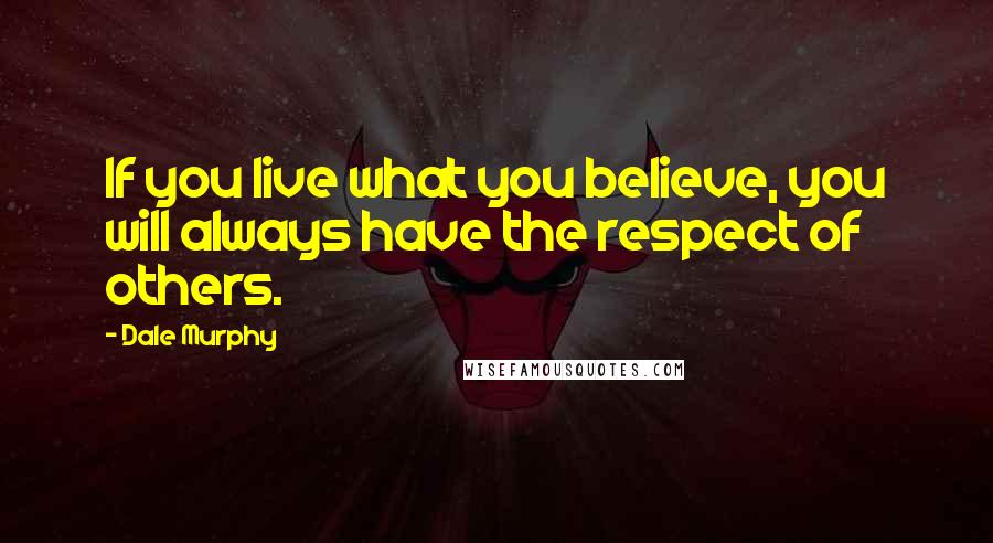 Dale Murphy Quotes: If you live what you believe, you will always have the respect of others.