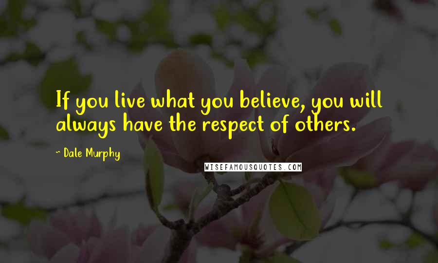 Dale Murphy Quotes: If you live what you believe, you will always have the respect of others.