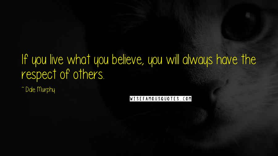 Dale Murphy Quotes: If you live what you believe, you will always have the respect of others.