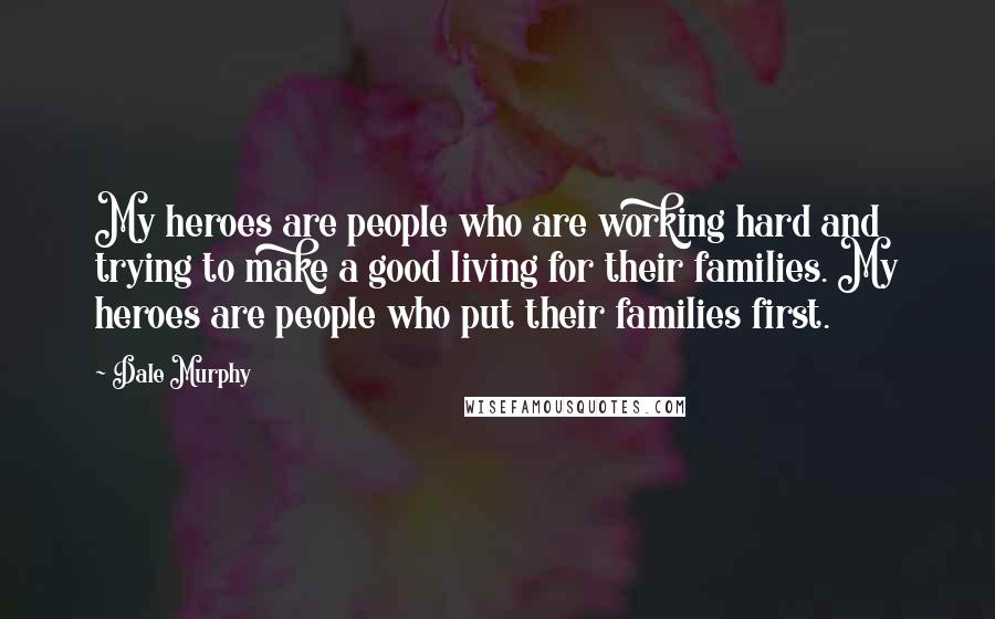 Dale Murphy Quotes: My heroes are people who are working hard and trying to make a good living for their families. My heroes are people who put their families first.