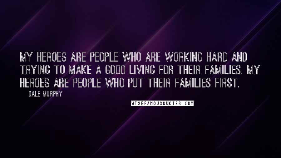 Dale Murphy Quotes: My heroes are people who are working hard and trying to make a good living for their families. My heroes are people who put their families first.