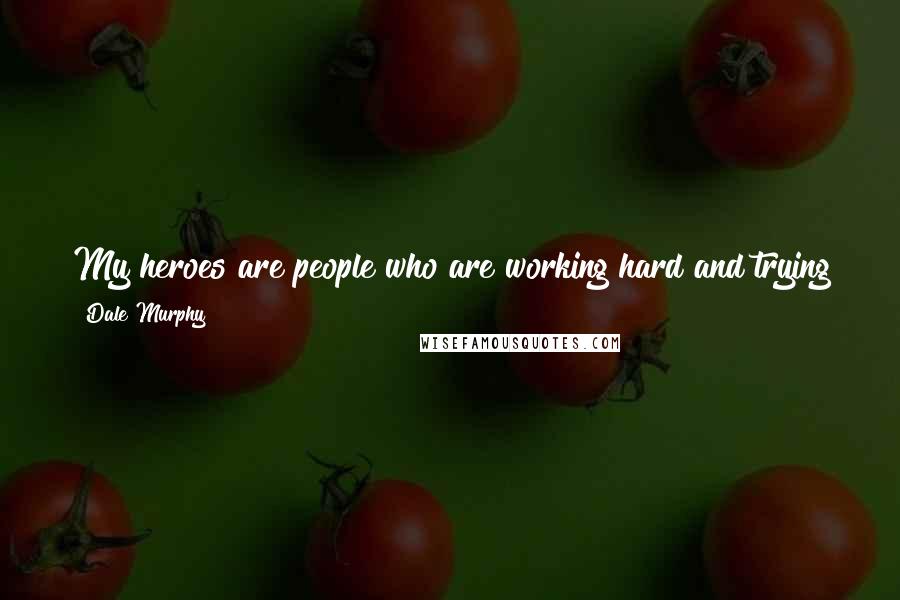 Dale Murphy Quotes: My heroes are people who are working hard and trying to make a good living for their families. My heroes are people who put their families first.