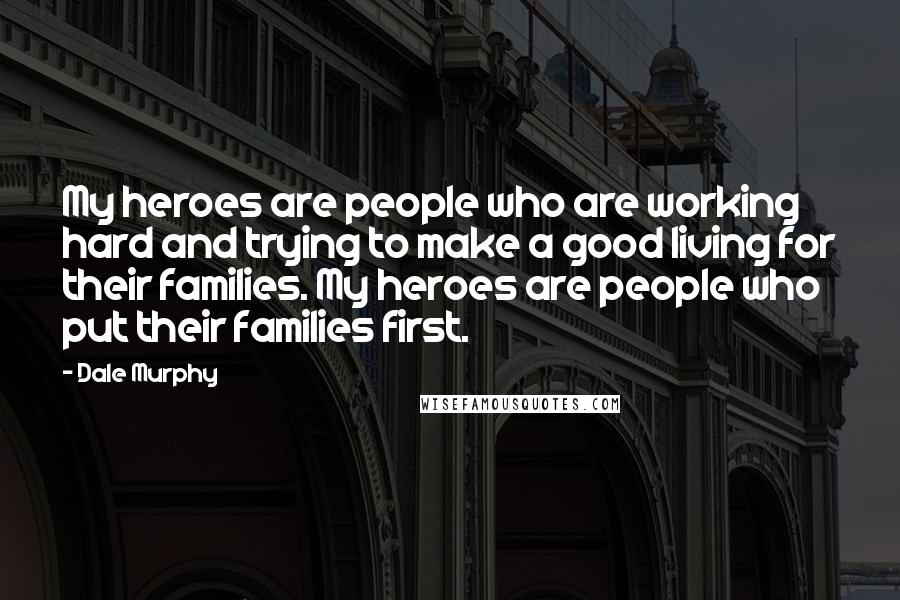 Dale Murphy Quotes: My heroes are people who are working hard and trying to make a good living for their families. My heroes are people who put their families first.