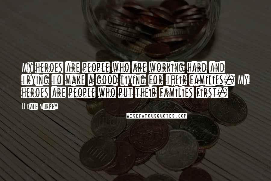 Dale Murphy Quotes: My heroes are people who are working hard and trying to make a good living for their families. My heroes are people who put their families first.