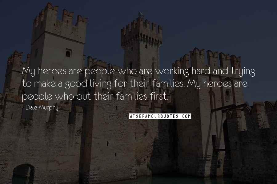 Dale Murphy Quotes: My heroes are people who are working hard and trying to make a good living for their families. My heroes are people who put their families first.