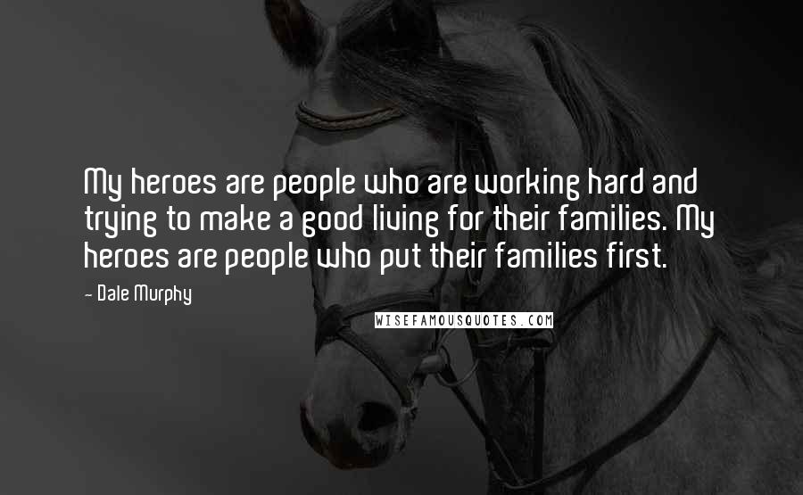 Dale Murphy Quotes: My heroes are people who are working hard and trying to make a good living for their families. My heroes are people who put their families first.