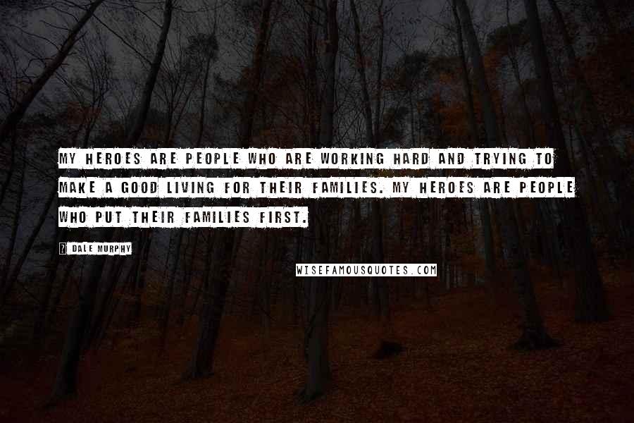 Dale Murphy Quotes: My heroes are people who are working hard and trying to make a good living for their families. My heroes are people who put their families first.