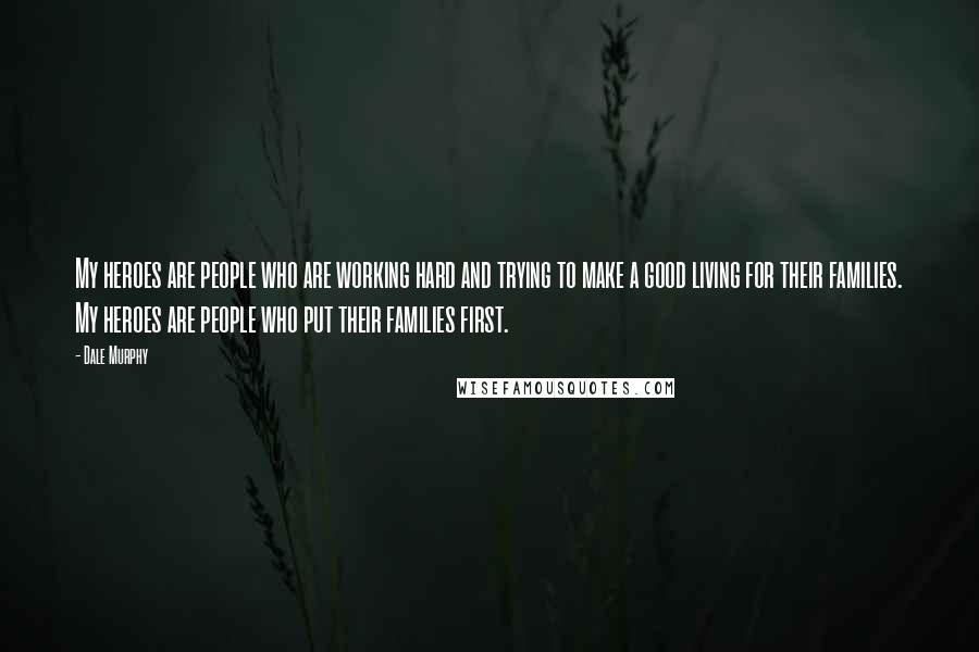 Dale Murphy Quotes: My heroes are people who are working hard and trying to make a good living for their families. My heroes are people who put their families first.