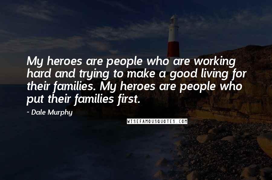 Dale Murphy Quotes: My heroes are people who are working hard and trying to make a good living for their families. My heroes are people who put their families first.