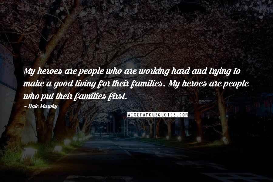 Dale Murphy Quotes: My heroes are people who are working hard and trying to make a good living for their families. My heroes are people who put their families first.