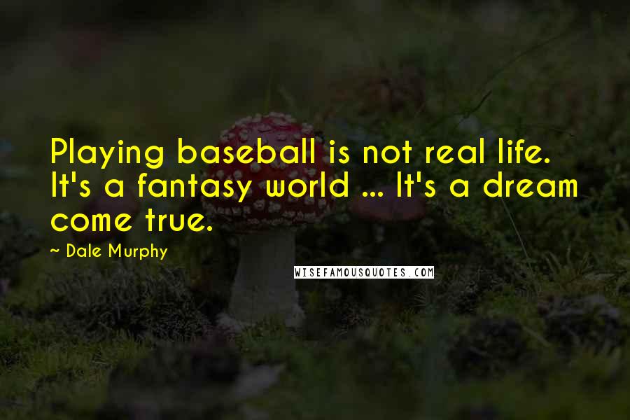 Dale Murphy Quotes: Playing baseball is not real life. It's a fantasy world ... It's a dream come true.