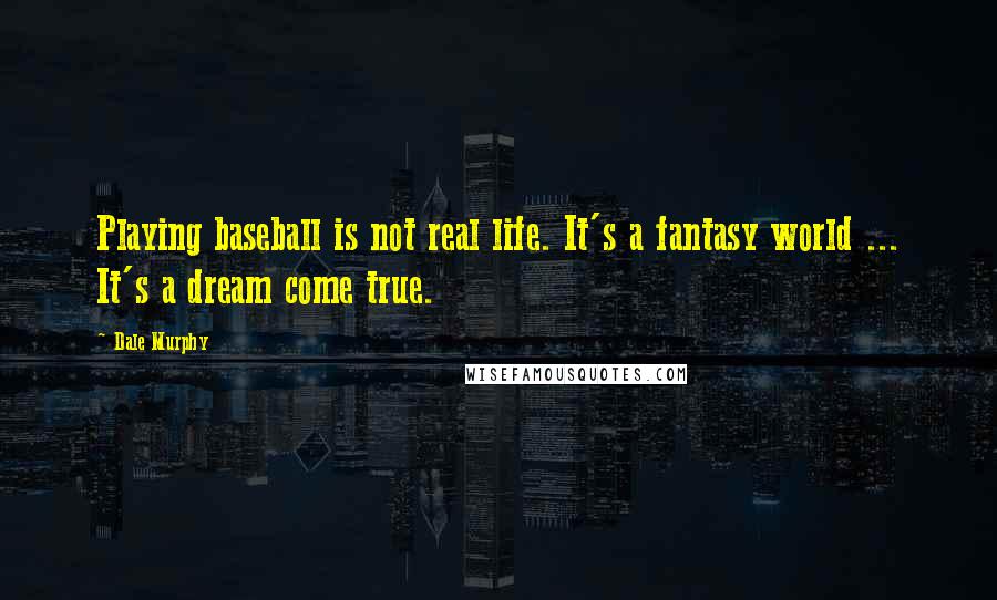 Dale Murphy Quotes: Playing baseball is not real life. It's a fantasy world ... It's a dream come true.