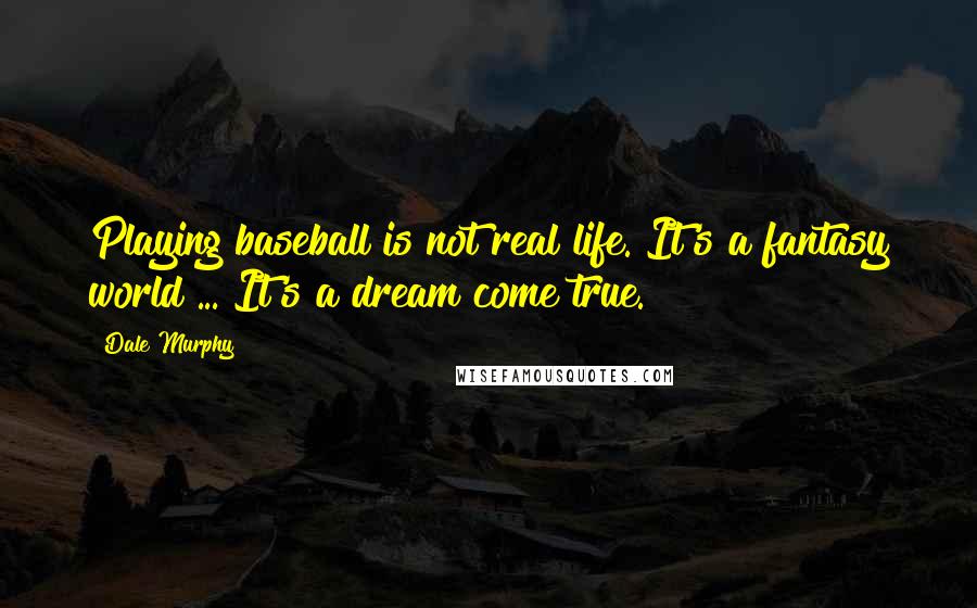 Dale Murphy Quotes: Playing baseball is not real life. It's a fantasy world ... It's a dream come true.