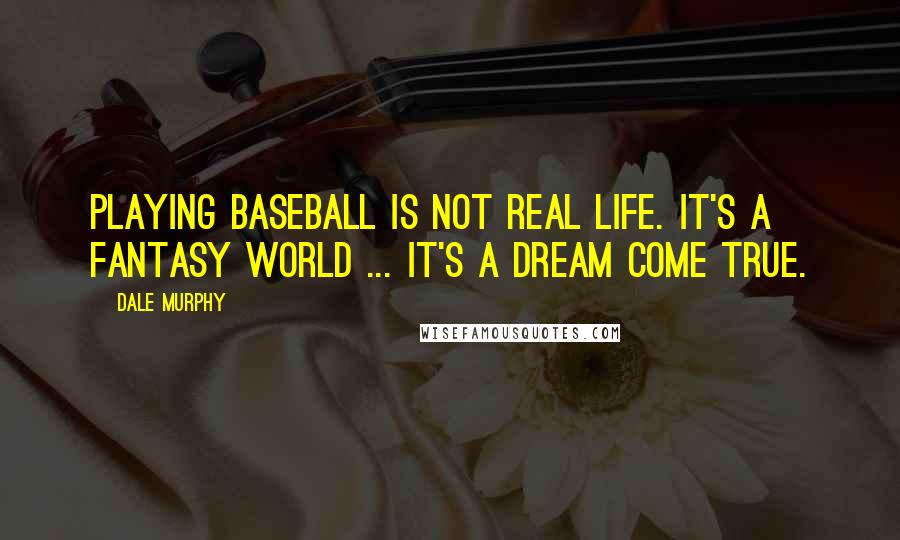 Dale Murphy Quotes: Playing baseball is not real life. It's a fantasy world ... It's a dream come true.