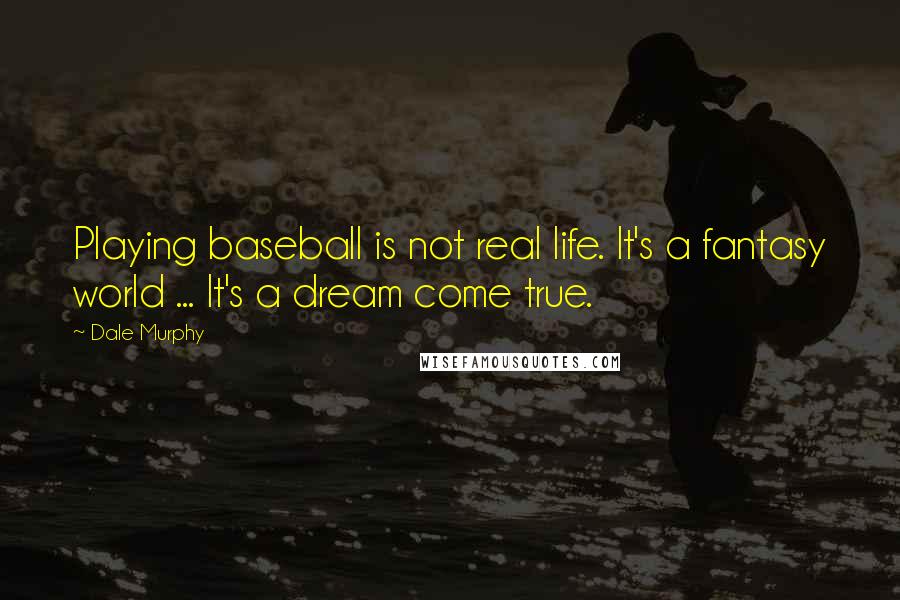 Dale Murphy Quotes: Playing baseball is not real life. It's a fantasy world ... It's a dream come true.