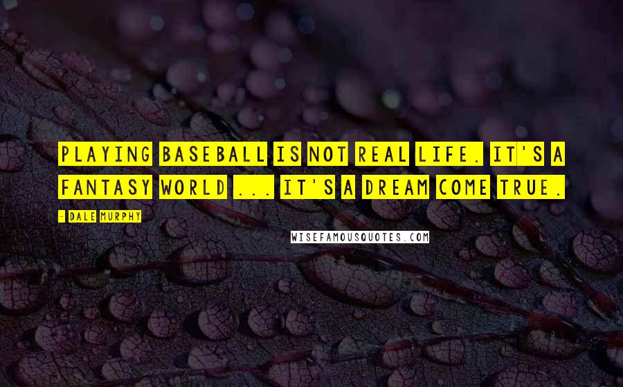 Dale Murphy Quotes: Playing baseball is not real life. It's a fantasy world ... It's a dream come true.