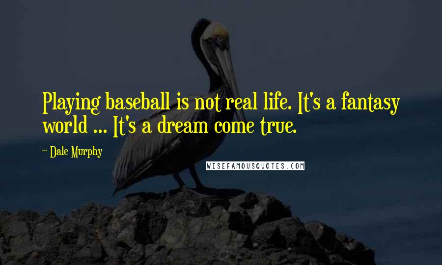 Dale Murphy Quotes: Playing baseball is not real life. It's a fantasy world ... It's a dream come true.