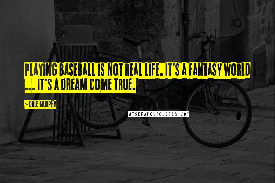 Dale Murphy Quotes: Playing baseball is not real life. It's a fantasy world ... It's a dream come true.