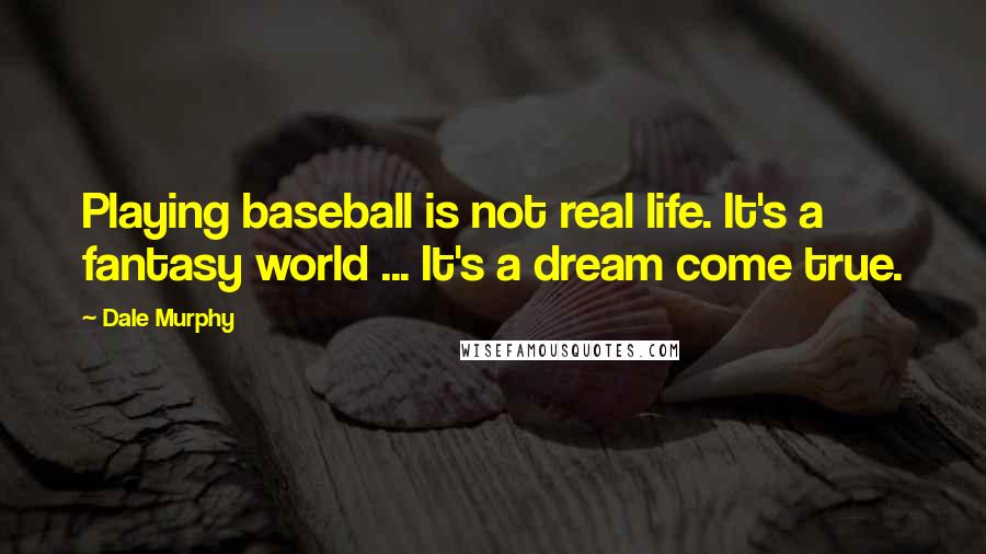 Dale Murphy Quotes: Playing baseball is not real life. It's a fantasy world ... It's a dream come true.