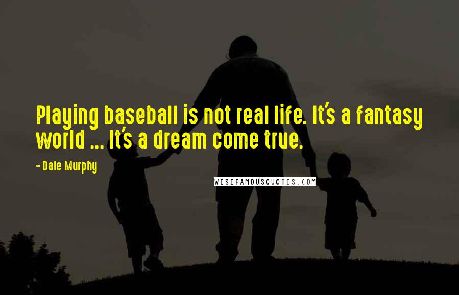 Dale Murphy Quotes: Playing baseball is not real life. It's a fantasy world ... It's a dream come true.