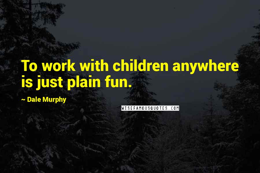 Dale Murphy Quotes: To work with children anywhere is just plain fun.