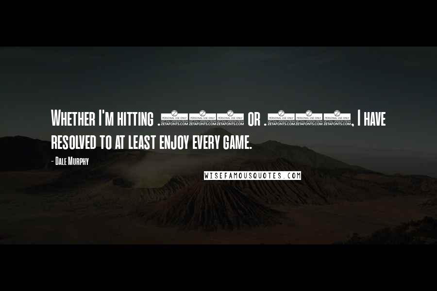 Dale Murphy Quotes: Whether I'm hitting .100 or .300, I have resolved to at least enjoy every game.