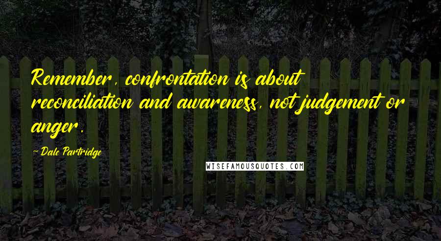 Dale Partridge Quotes: Remember, confrontation is about reconciliation and awareness, not judgement or anger.