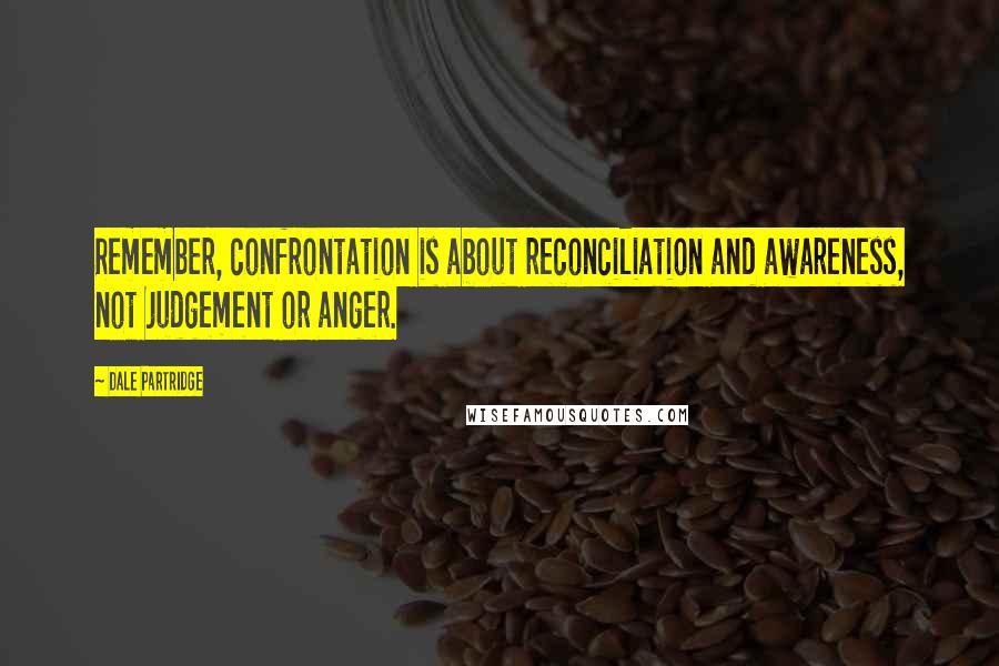 Dale Partridge Quotes: Remember, confrontation is about reconciliation and awareness, not judgement or anger.