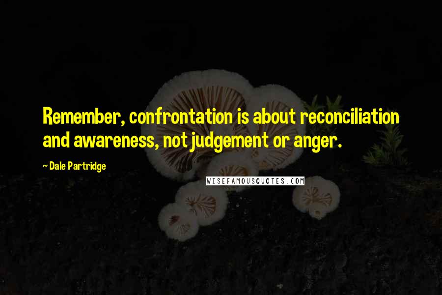 Dale Partridge Quotes: Remember, confrontation is about reconciliation and awareness, not judgement or anger.