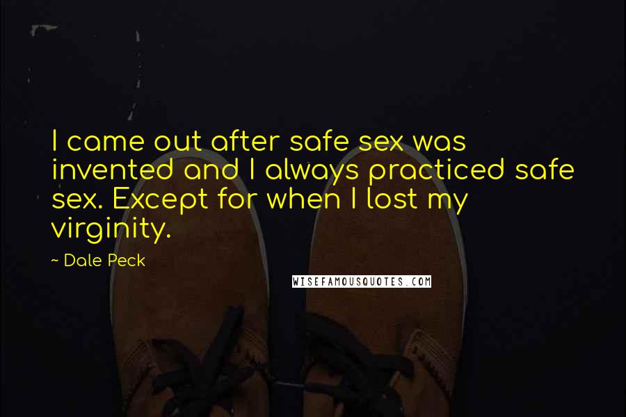 Dale Peck Quotes: I came out after safe sex was invented and I always practiced safe sex. Except for when I lost my virginity.