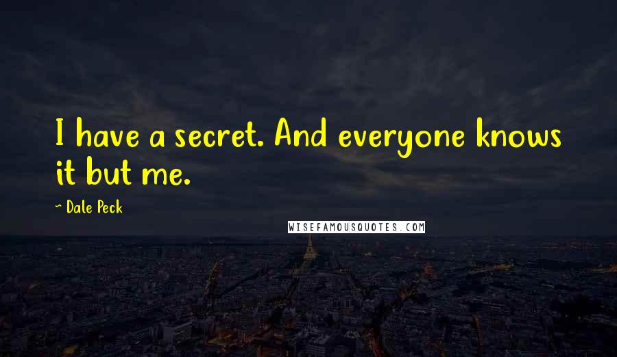 Dale Peck Quotes: I have a secret. And everyone knows it but me.
