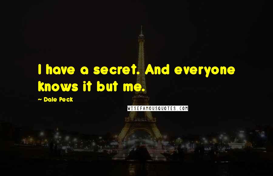 Dale Peck Quotes: I have a secret. And everyone knows it but me.