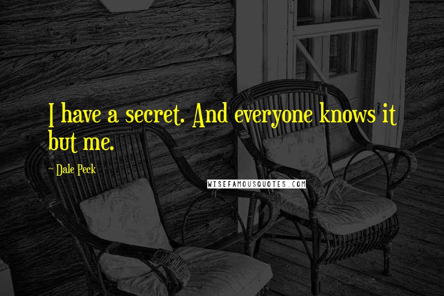 Dale Peck Quotes: I have a secret. And everyone knows it but me.