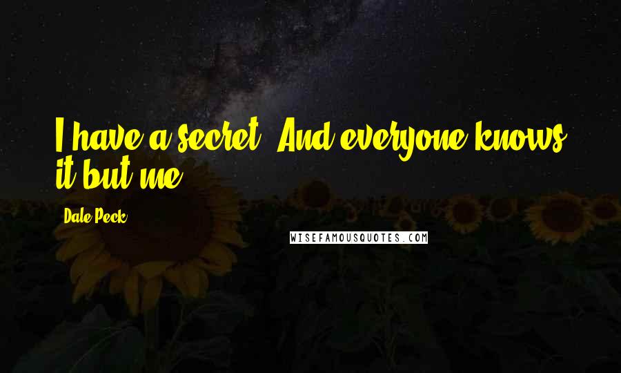 Dale Peck Quotes: I have a secret. And everyone knows it but me.